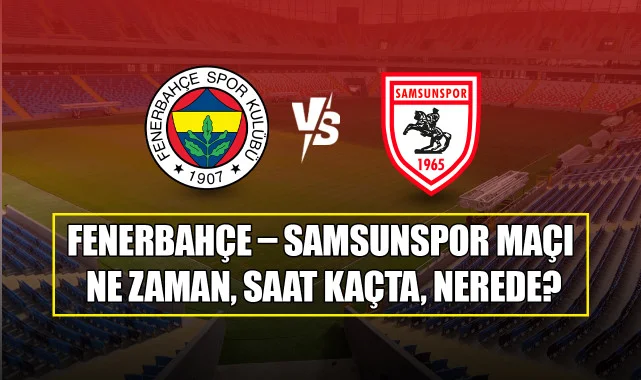Fenerbahçe – Samsunspor Maçı Ne Zaman, Saat Kaçta, Nerede?