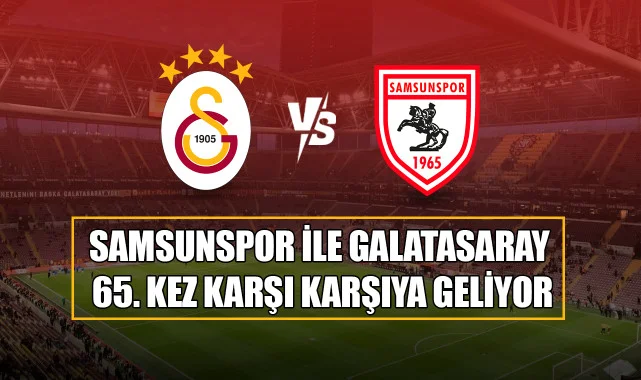 Samsunspor ile Galatasaray 65. Kez Karşı Karşıya Geliyor