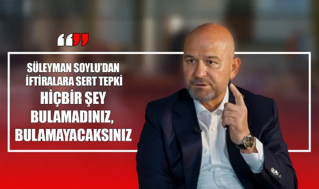 Süleyman Soylu’dan İftiralara Sert Tepki: “Hiçbir Şey Bulamadınız, Bulamayacaksınız”