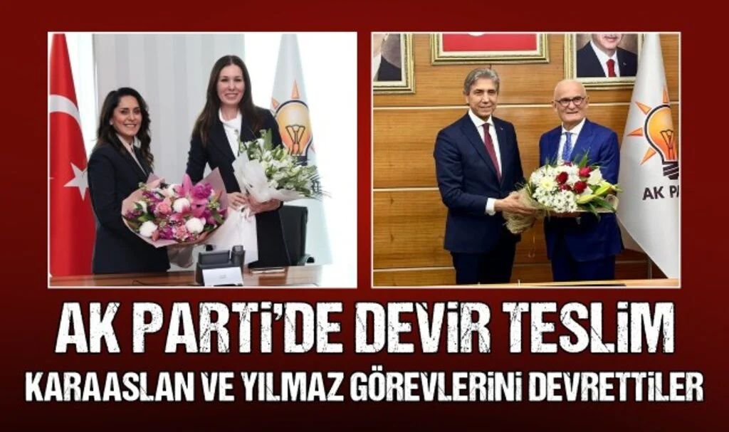 AK Parti'de Devir Teslim! Karaaslan ve Yılmaz Görevlerini Devrettiler 