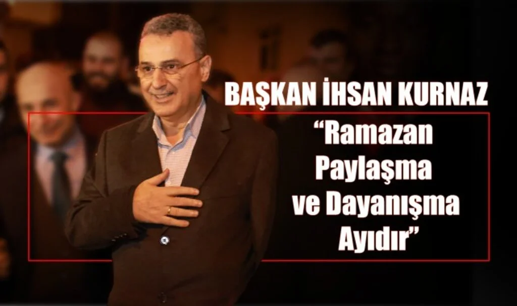 Başkan İhsan Kurnaz: “Ramazan, Paylaşma ve Dayanışma Ayıdır”