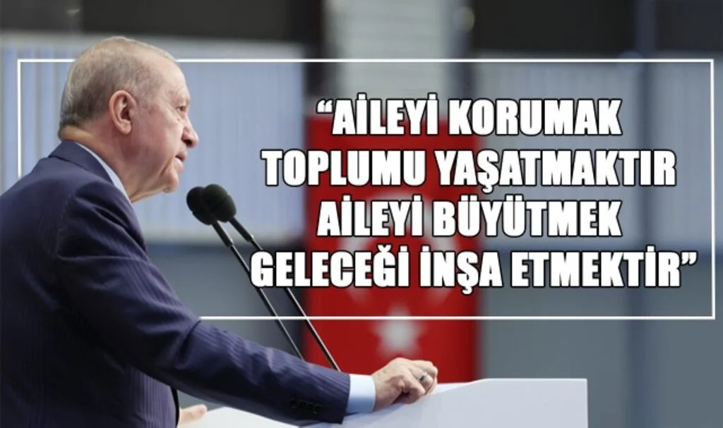 Cumhurbaşkanı Erdoğan: “Aileyi korumak toplumu yaşatmaktır, aileyi büyütmek geleceği inşa etmektir”