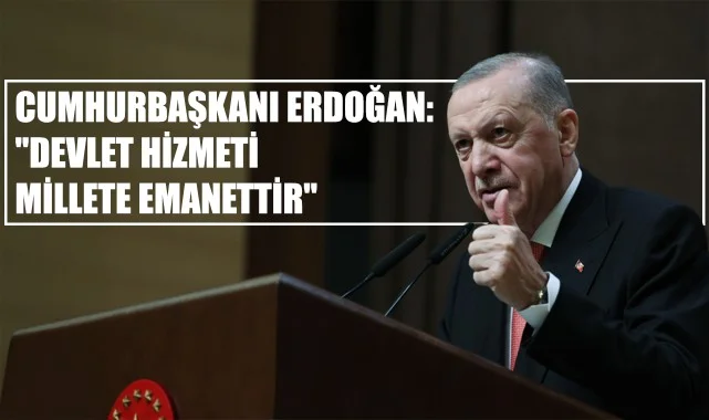 Cumhurbaşkanı Erdoğan: "Devlet Hizmeti Millete Emanettir"