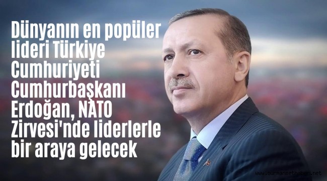 Dünyanın en popüler lideri Erdoğan NATO Zirvesi'nde liderlerle bir araya gelecek