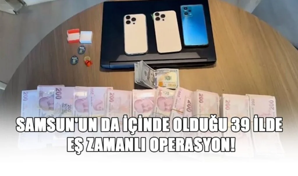 Samsun'un da İçinde Olduğu 39 İlde Eş Zamanlı Operasyon!