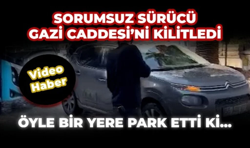 Sorumsuz Sürücünün Park Yeri Gazi Caddesini Kilitledi