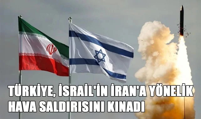 Türkiye, İsrail'in İran'a Yönelik Hava Saldırısını Kınadı!